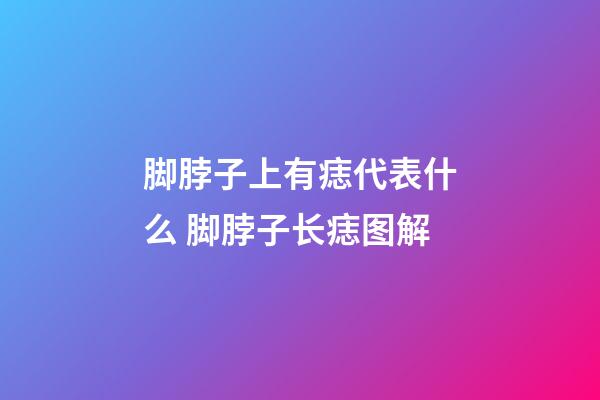 脚脖子上有痣代表什么 脚脖子长痣图解